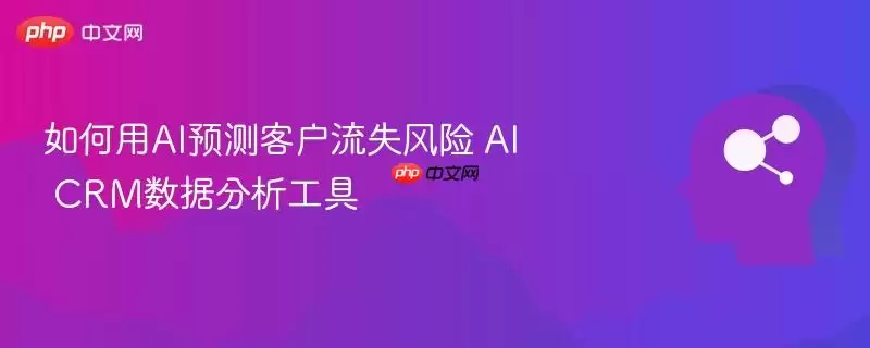 如何用AI预测客户流失风险 AI CRM数据分析工具