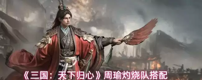 《三国：天下归心》周瑜灼烧队搭配