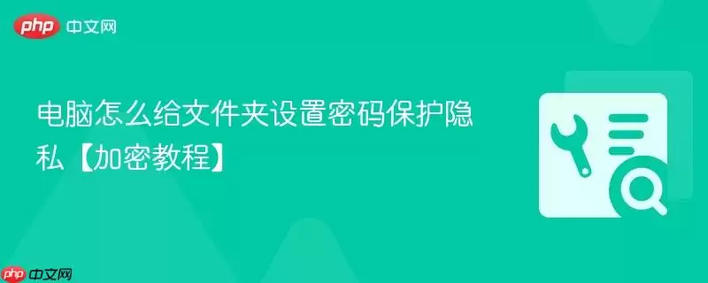 电脑怎么给文件夹设置密码保护隐私【加密教程】