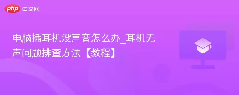 电脑插耳机没声音怎么办_耳机无声问题排查方法【教程】 - 游乐网