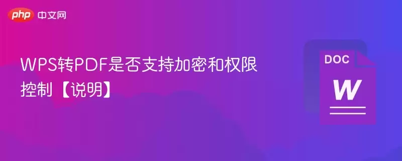 WPS转PDF是否支持加密和权限控制【说明】 - 游乐网