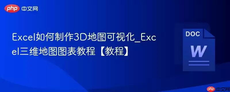Excel如何制作3D地图可视化_Excel三维地图图表教程【教程】