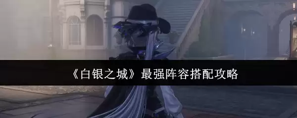 《白银之城》最强阵容搭配攻略