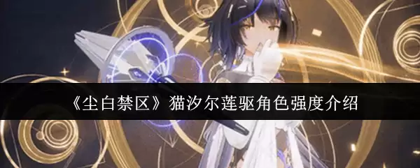 《尘白禁区》猫汐尔莲驭角色强度介绍