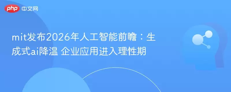 mit发布2026年人工智能前瞻：生成式ai降温 企业应用进入理性期 - 游乐网