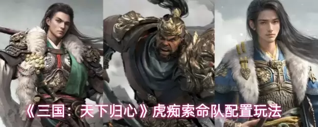 《三国：天下归心》虎痴索命队配置玩法