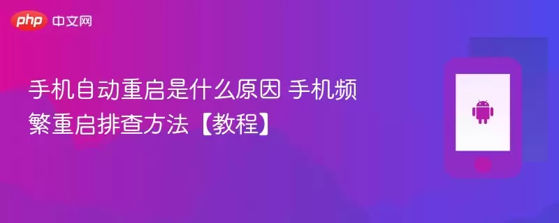 手机自动重启是什么原因 手机频繁重启排查方法【教程】 - 游乐网