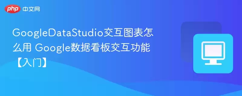 GoogleDataStudio交互图表怎么用 Google数据看板交互功能【入门】 - 游乐网