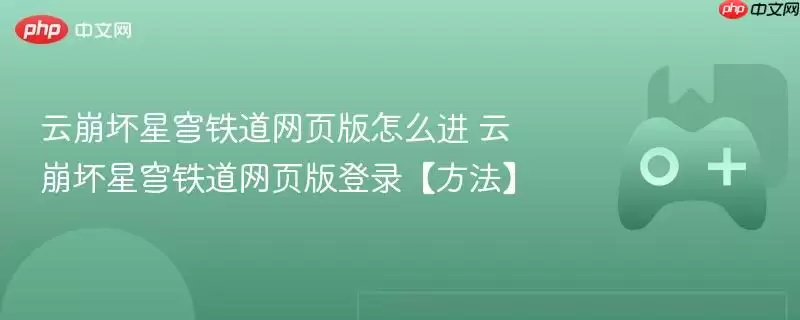 云崩坏星穹铁道网页版怎么进 云崩坏星穹铁道网页版登录【方法】