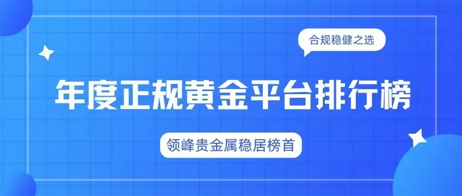 年度正规黄金平台排行榜:领峰贵金属稳居榜首,合规稳健之选