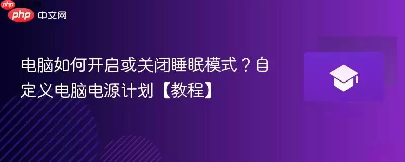 电脑如何开启或关闭睡眠模式？自定义电脑电源计划【教程】