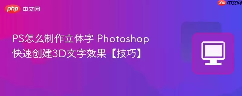 PS怎么制作立体字 Photoshop快速创建3D文字效果【技巧】