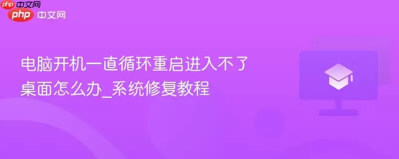 电脑开机一直循环重启进不了桌面怎么办_系统修复教程