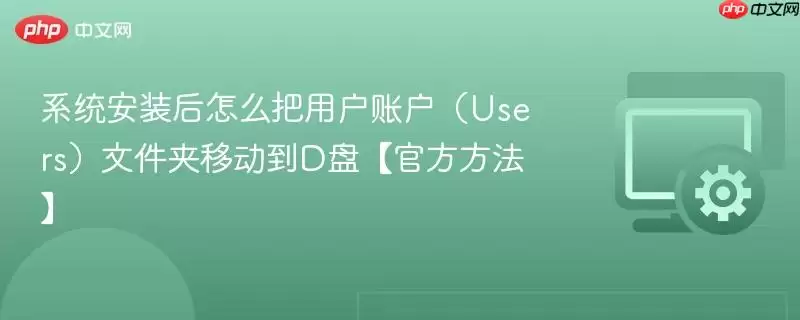 系统安装后怎么把用户账户(Users)文件夹移动到D盘【最新方法】