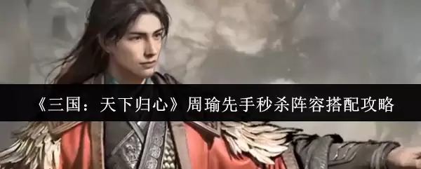 《三国：天下归心》周瑜先手秒杀阵容搭配攻略
