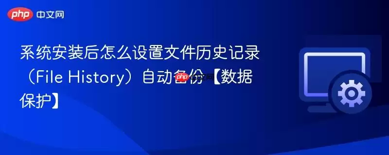 系统安装后怎么设置文件历史记录(File History)自动备份【数据保护】