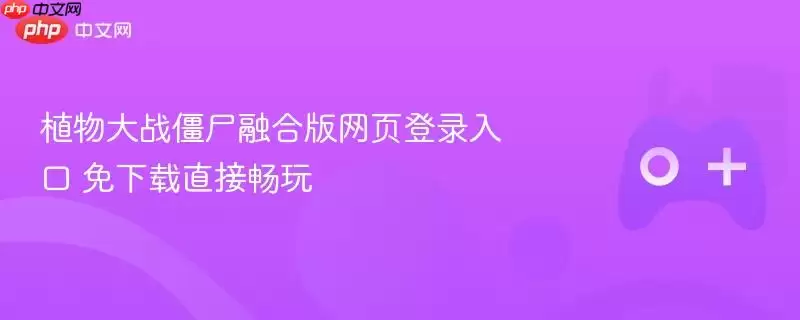 植物大战僵尸融合版网页登录入口 免下载直接畅玩