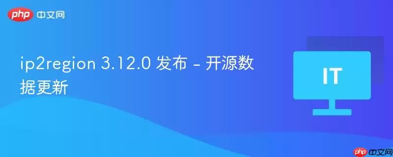 ip2region 3.12.0 发布 - 开源数据更新