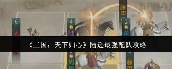 《三国：天下归心》陆逊最强配队攻略