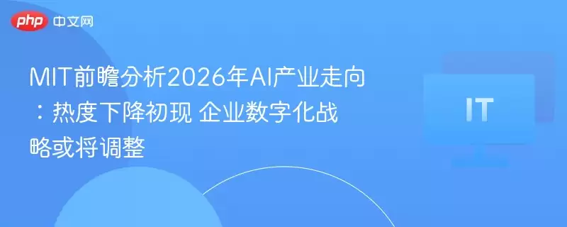 MIT前瞻分析2026年AI产业走向：热度下降初现 企业数字化战略或将调整 - 游乐园网