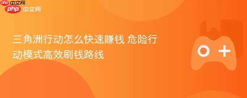 战区行动怎么快速赚钱 危险行动模式高效刷钱路线