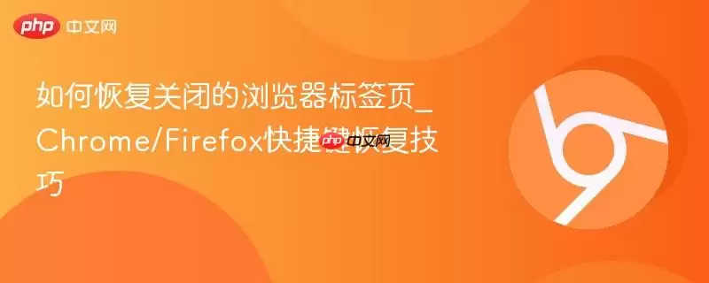 如何恢复关闭的浏览器标签页_Chrome/Firefox快捷键恢复技巧