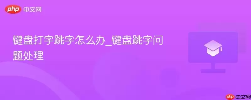 键盘打字跳字怎么处理_键盘跳字问题处理