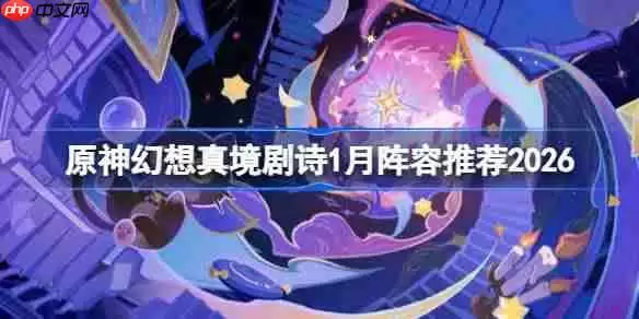 原神幻想真境剧诗阵容怎么搭配-原神幻想剧诗1月阵容搭配2026