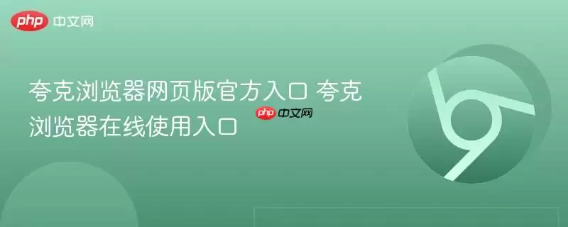 夸克浏览器网页版最新入口 夸克浏览器在线使用入口