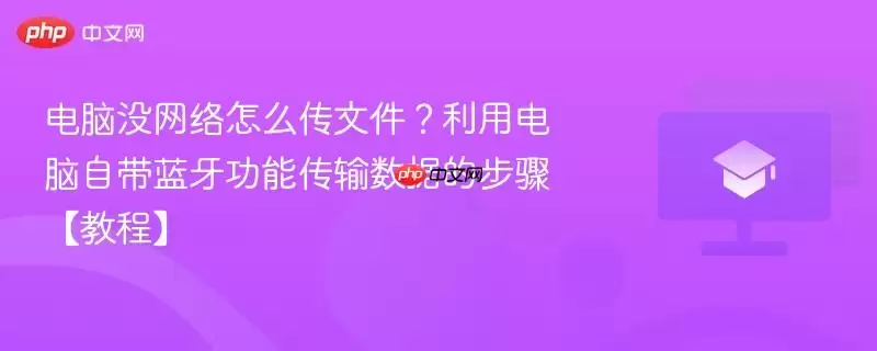 电脑没网络怎么传文件？利用电脑自带蓝牙功能传输数据的步骤【教程】
