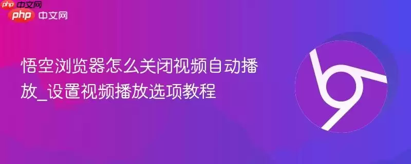 悟空浏览器怎么关闭视频自动播放_设置视频播放选项教程