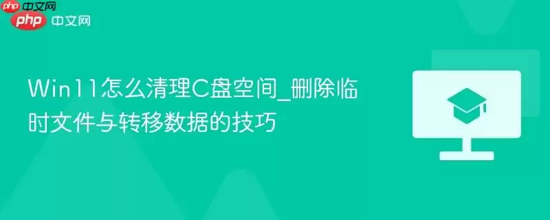 Win11 清理 C 盘空间_删除临时文件与转移数据的技巧