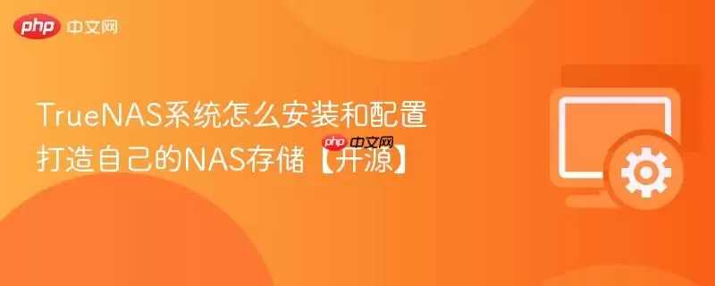 TrueNAS系统怎么安装和配置 打造自己的NAS存储【开源】