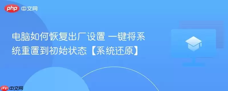 如何将电脑还原至出厂状态?一键重置操作系统至初始状态教程