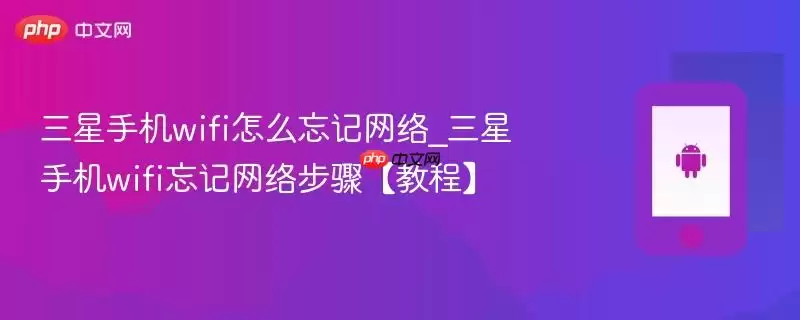 三星手机wifi怎么忘记网络_三星手机wifi忘记网络步骤【教程】