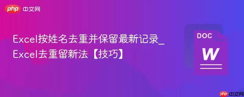 Excel按姓名去重并保留最新记录_Excel去重留新法【技巧】