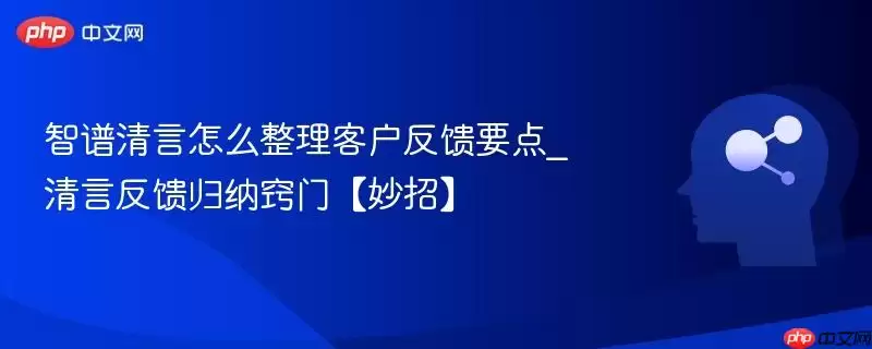 智谱清言整理反馈要点_反馈归纳窍门