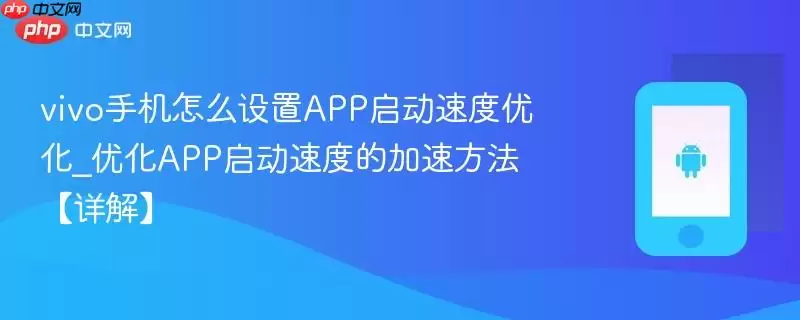 vivo手机怎么设置APP启动速度优化_优化APP启动速度的加速方法【详解】