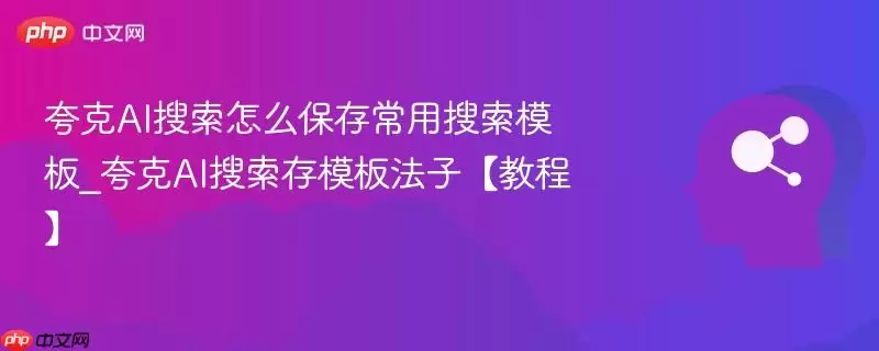 夸克AI搜索怎么保存常用搜索模板_夸克AI搜索存模板法子【教程】