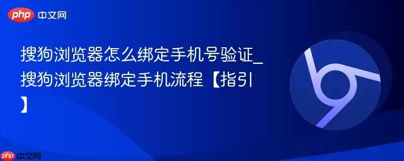 搜狗浏览器怎么绑定手机号验证_搜狗浏览器绑定手机流程【指引】
