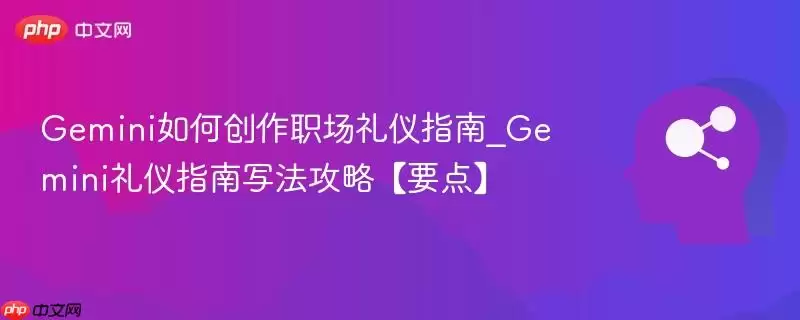 Gemini如何创作职场礼仪指南_Gemini礼仪指南写法攻略【要点】
