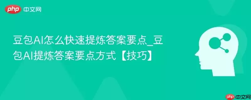 豆包AI怎么快速提炼答案要点_豆包AI提炼答案要点方式【技巧】