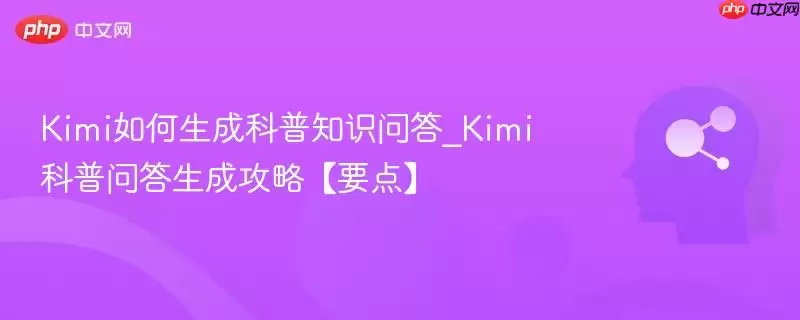 Kimi如何生成科普知识问答_Kimi科普问答生成攻略【要点】