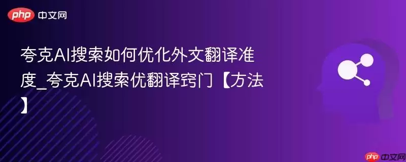 夸克AI搜索如何优化外文翻译精度_夸克AI搜索优翻译窍门【方法】