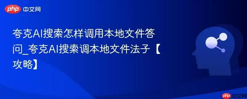 夸克AI搜索怎样调用本地文件问答_夸克AI搜索调本地文件法子【攻略】