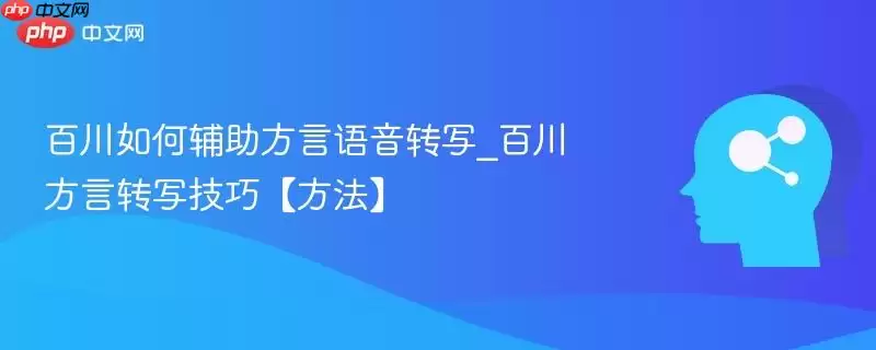 百川如何辅助方言语音转写_百川方言转写技巧【方法】