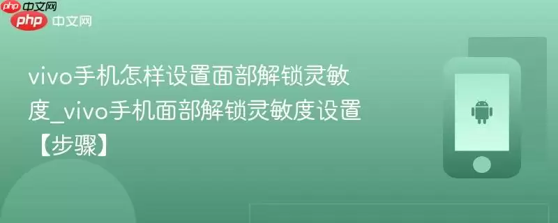 vivo手机怎样设置面部解锁灵敏度_vivo手机面部解锁灵敏度设置【步骤】