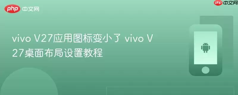 vivo V27应用图标变小了 vivo V27桌面布局设置教程