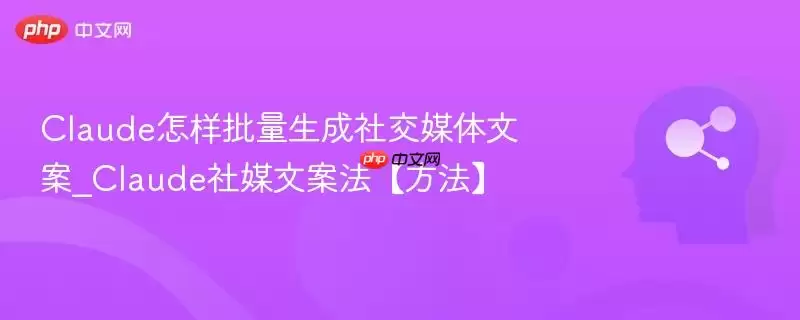 Claude怎样批量生成社交媒体文案_Claude社媒文案法【方法】
