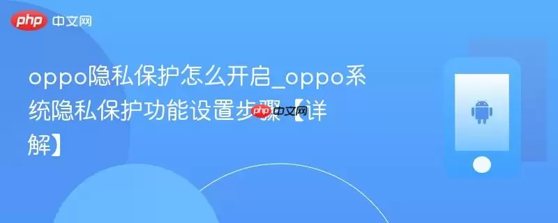 oppo隐私保护怎么开启_oppo系统隐私保护功能设置步骤【详解】